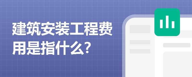 建筑安装工程费用是指什么？