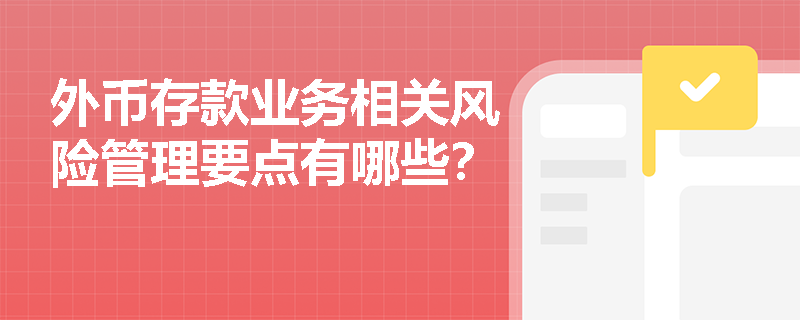 外币存款业务相关风险管理要点有哪些？