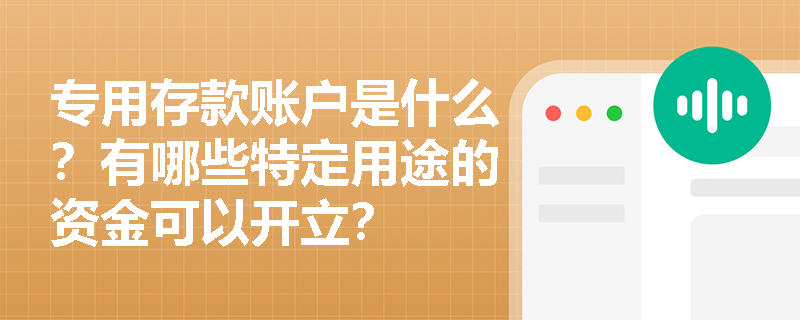 专用存款账户是什么？有哪些特定用途的资金可以开立？