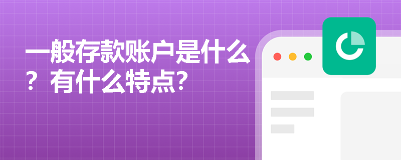 一般存款账户是什么？有什么特点？