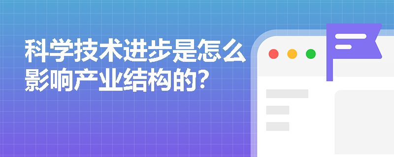 科学技术进步是怎么影响产业结构的？