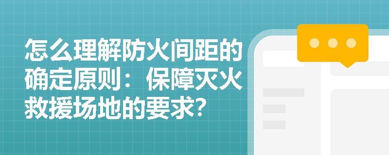 怎么理解防火间距的确定原则：保障灭火救援场地的要求？