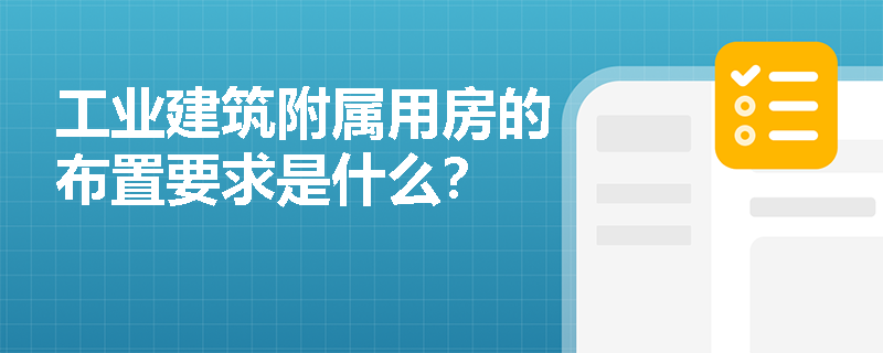 工业建筑附属用房的布置要求是什么？