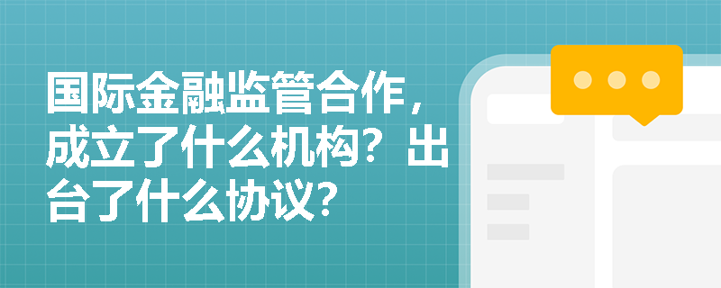 国际金融监管合作，成立了什么机构？出台了什么协议？