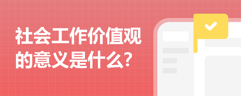 社会工作价值观的意义是什么？