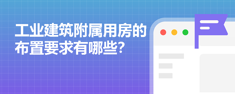 工业建筑附属用房的布置要求有哪些？