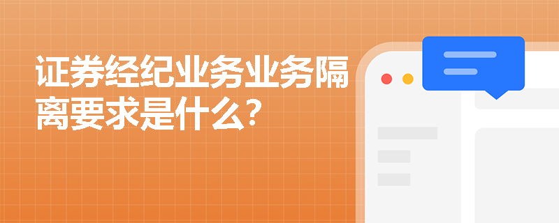 证券经纪业务业务隔离要求是什么？