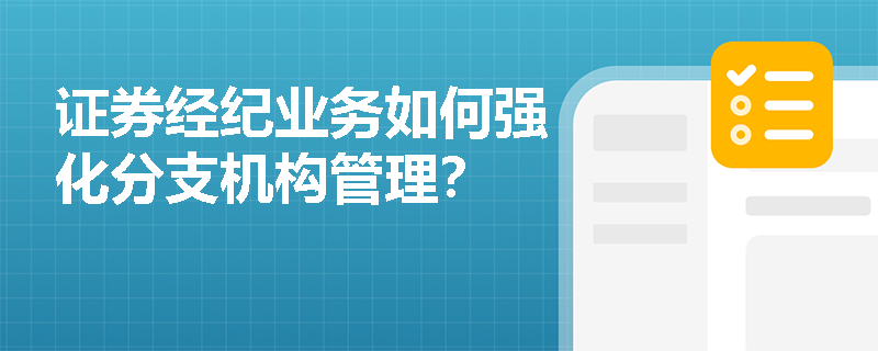 证券经纪业务如何强化分支机构管理？