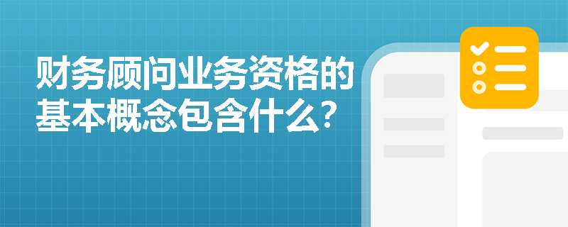 财务顾问业务资格的基本概念包含什么？