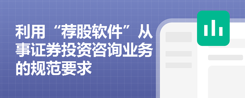 利用“荐股软件”从事证券投资咨询业务的规范要求