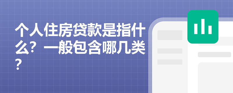 个人住房贷款是指什么？一般包含哪几类？