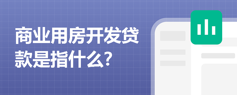 商业用房开发贷款是指什么？