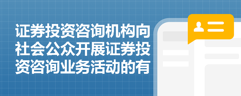 证券投资咨询机构向社会公众开展证券投资咨询业务活动的有关规定