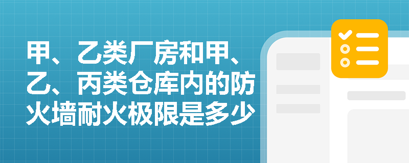 甲、乙类厂房和甲、乙、丙类仓库内的防火墙耐火极限是多少？