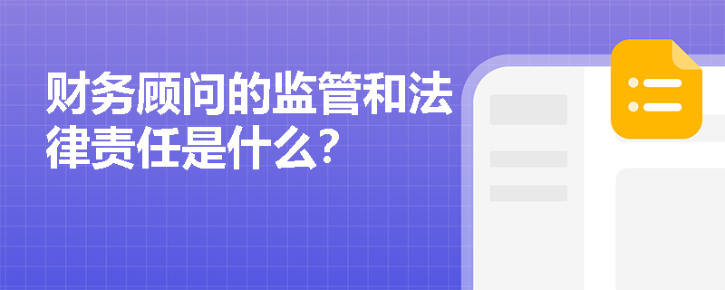 财务顾问的监管和法律责任是什么？