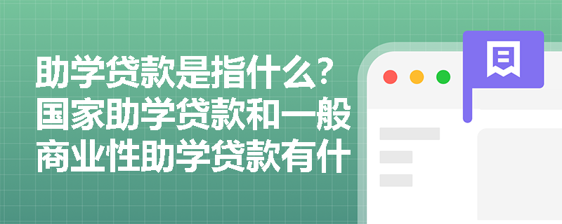 助学贷款是指什么？国家助学贷款和一般商业性助学贷款有什么区别？