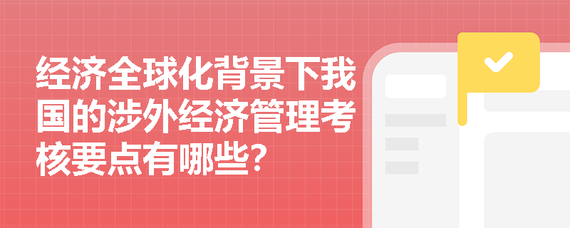 经济全球化背景下我国的涉外经济管理考核要点有哪些？