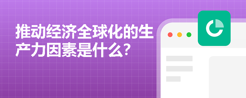 推动经济全球化的生产力因素是什么？