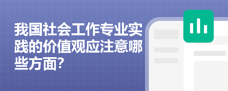 我国社会工作专业实践的价值观应注意哪些方面？