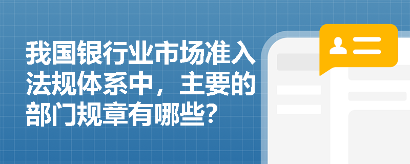 我国银行业市场准入法规体系中，主要的部门规章有哪些？