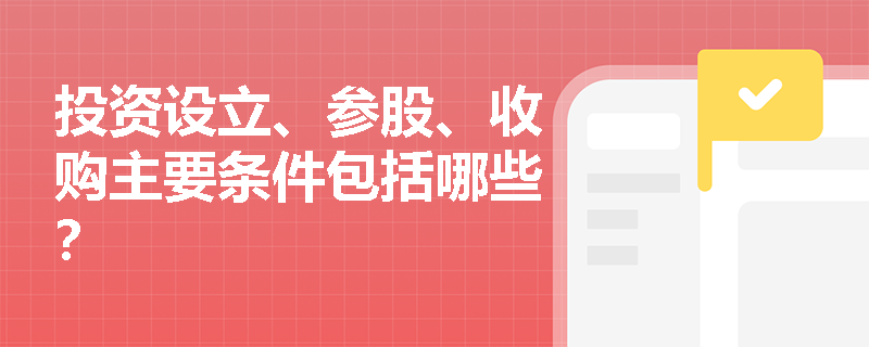 投资设立、参股、收购主要条件包括哪些？