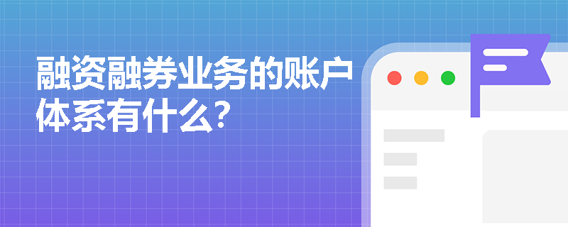 融资融券业务的账户体系有什么？