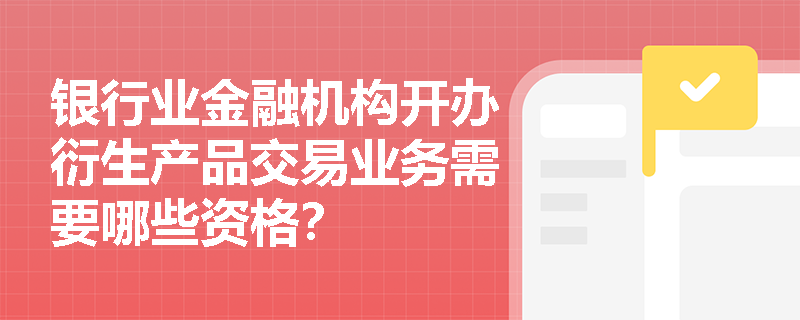 银行业金融机构开办衍生产品交易业务需要哪些资格？