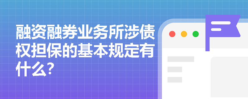 融资融券业务所涉债权担保的基本规定有什么？