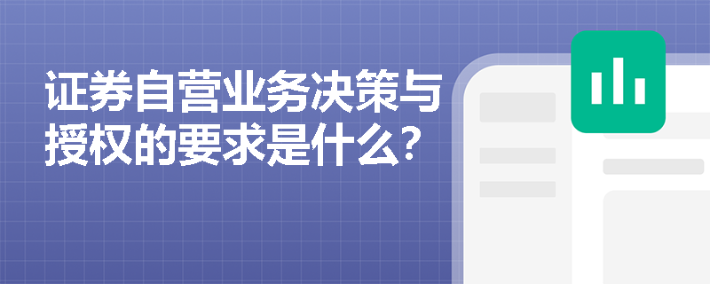 证券自营业务决策与授权的要求是什么？