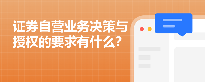 证券自营业务决策与授权的要求有什么？