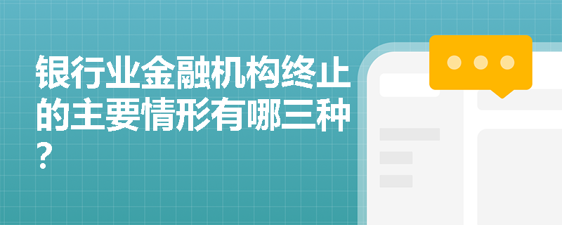 银行业金融机构终止的主要情形有哪三种？