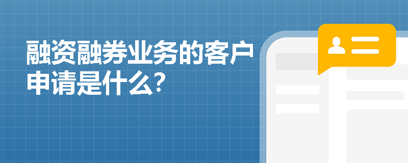 融资融券业务的客户申请是什么？