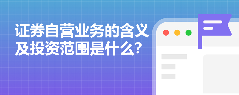 证券自营业务的含义及投资范围是什么？