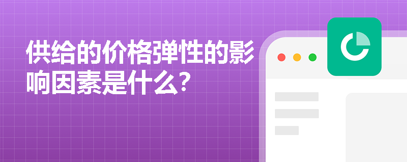 供给的价格弹性的影响因素是什么？