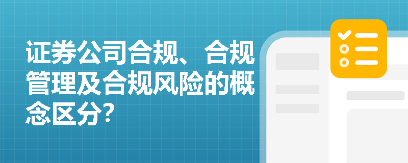 证券公司合规、合规管理及合规风险的概念区分？