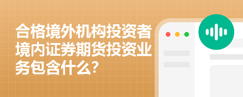 合格境外机构投资者境内证券期货投资业务包含什么？