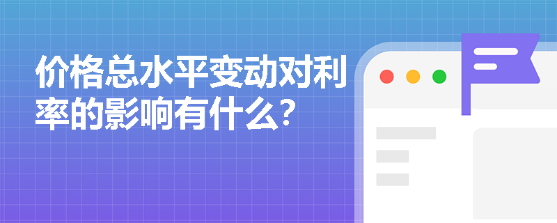 价格总水平变动对利率的影响有什么？