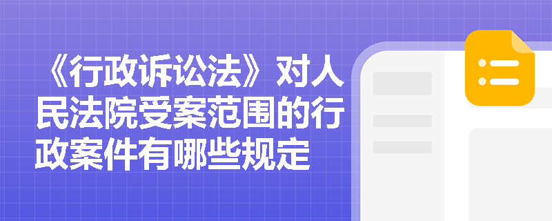 《行政诉讼法》对人民法院受案范围的行政案件有哪些规定