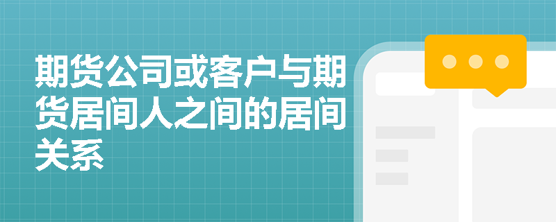 期货公司或客户与期货居间人之间的居间关系