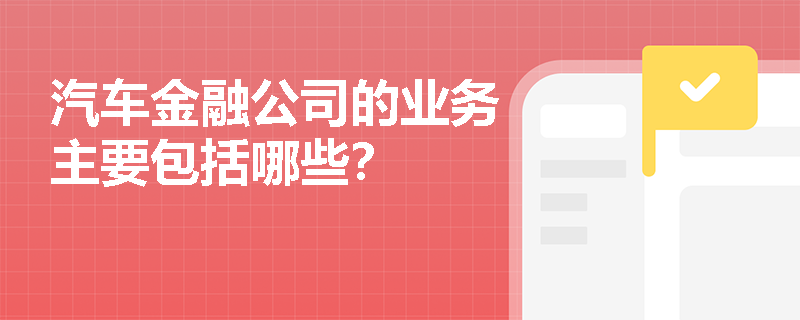 汽车金融公司的业务主要包括哪些？