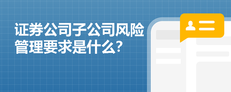 证券公司子公司风险管理要求是什么？