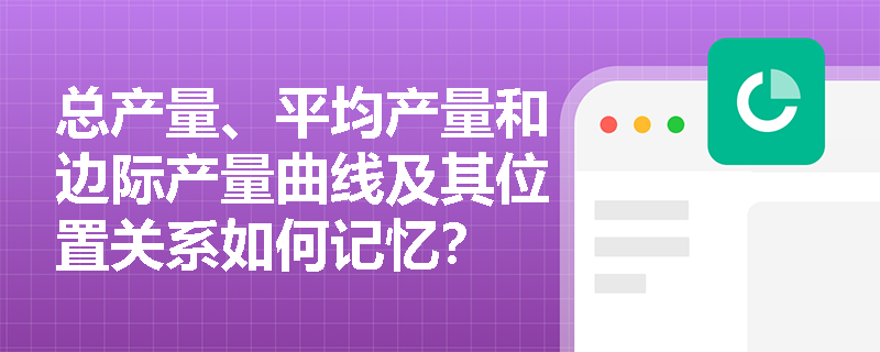 总产量、平均产量和边际产量曲线及其位置关系如何记忆？