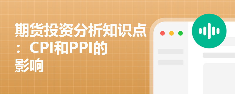 期货投资分析知识点：CPI和PPI的影响