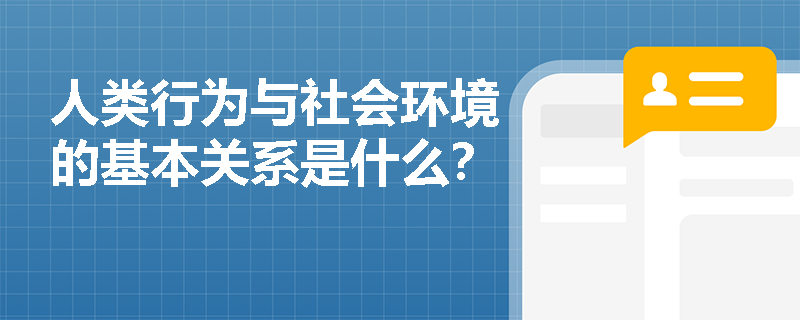 人类行为与社会环境的基本关系是什么？