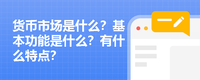 货币市场是什么？基本功能是什么？有什么特点？