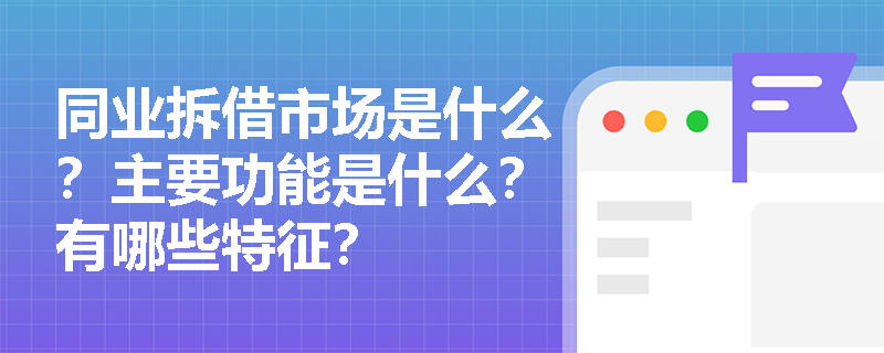 同业拆借市场是什么？主要功能是什么？有哪些特征？