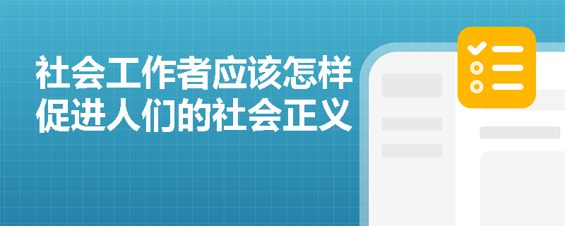 社会工作者应该怎样促进人们的社会正义