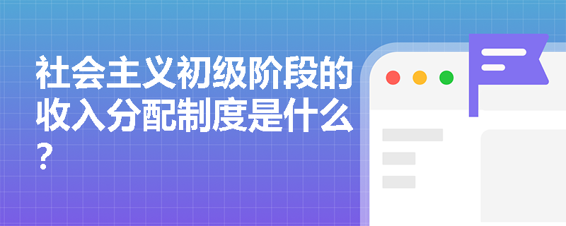 社会主义初级阶段的收入分配制度是什么？