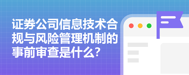 证券公司信息技术合规与风险管理机制的事前审查是什么？