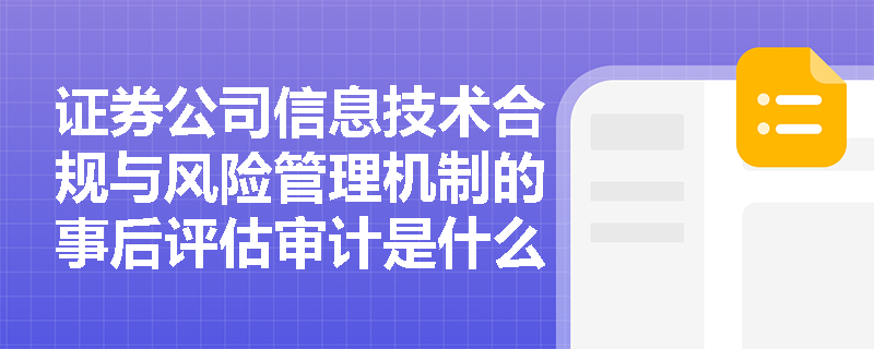 证券公司信息技术合规与风险管理机制的事后评估审计是什么？